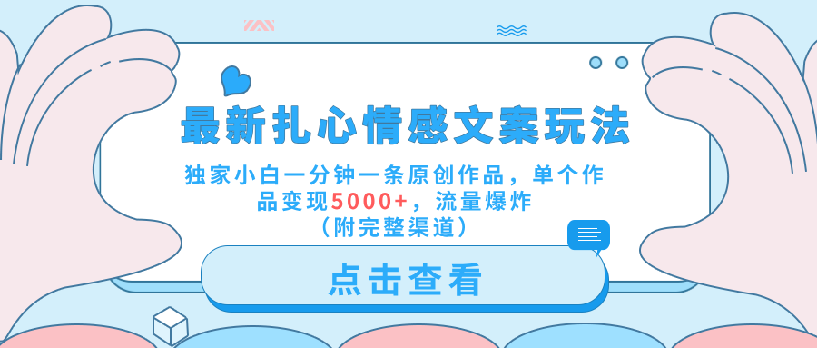 最新扎心情感文案玩法，独家小白一分钟一条原创作品，单个作品变现5000+，流量爆炸（附完整渠道）-网创社区