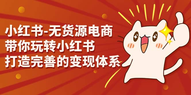 小红书-无货源电商，带你玩转小红书，打造完善的变现体系-网创社区