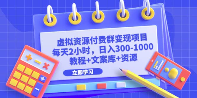虚拟资源付费群变现项目：每天2小时，日入300-1000+（教程+文案库+资源）-网创社区