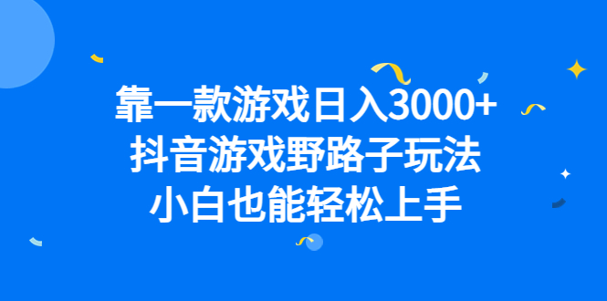 靠一款游戏日入3000+，抖音游戏野路子玩法，小白也能轻松上手-网创社区