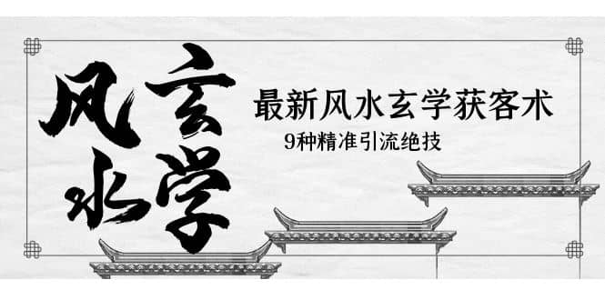 最新风水玄学-获客术，9种精准引流绝技（专题课）-网创社区