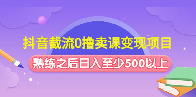 抖音截流0撸卖课变现项目-网创社区