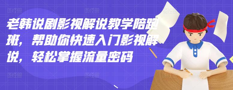 老韩说剧影视解说教学陪跑班，帮助你快速入门影视解说，轻松掌握流量密码-网创社区
