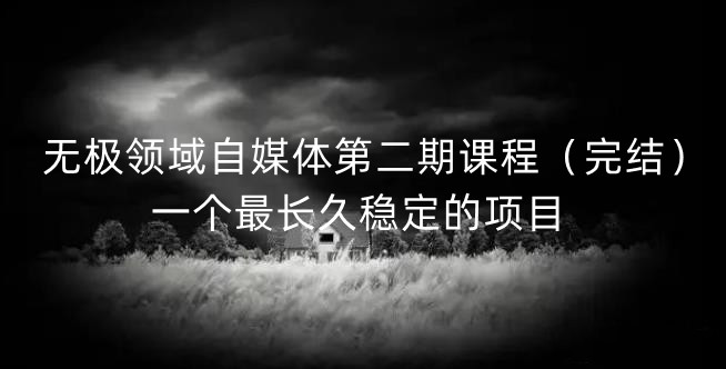 无极领域自媒体第二期课程（完结），一个最长久稳定的项目-网创社区