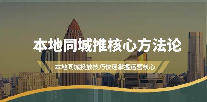 本地同城·推核心方法论，本地同城投放技巧快速掌握运营核心（16节课）-网创社区