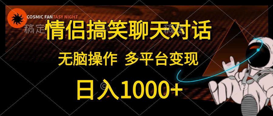 情侣搞笑聊天对话，无脑操作，多平台变现，日入1000+-网创社区