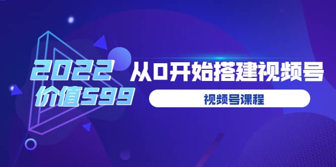 遇见喻导：九亩地视频号课程：2022从0开始搭建视频号（价值599元）-网创社区