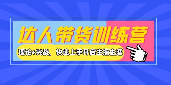 达人带货训练营，理论+实战，快速上手开启主播生涯！-网创社区