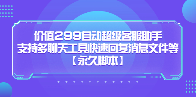价值299自动超级客服助手，支持多聊天工具快速回复消息文件等-网创社区