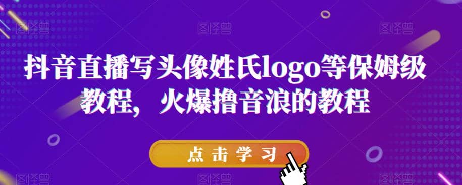 抖音直播写头像姓氏logo等保姆级教程，火爆撸音浪教程【揭秘】-网创社区
