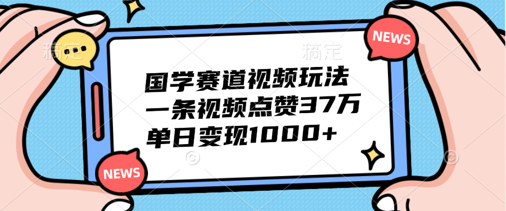 国学赛道视频玩法，单日变现1000+，一条视频点赞37万-网创社区