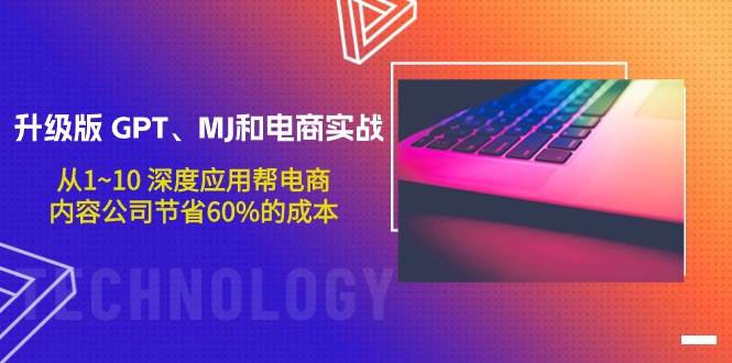 升级版 GPT、MJ和电商实战，从1~10 深度应用帮电商、内容公司节省60%的成本-网创社区
