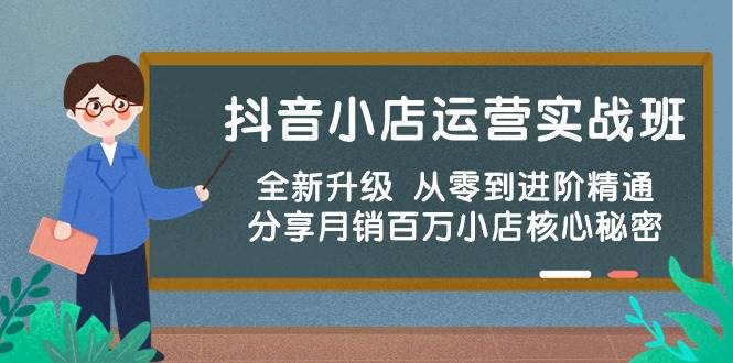 抖音小店运营实战班，全新升级 从零到进阶精通 分享月销百万小店核心秘密-网创社区