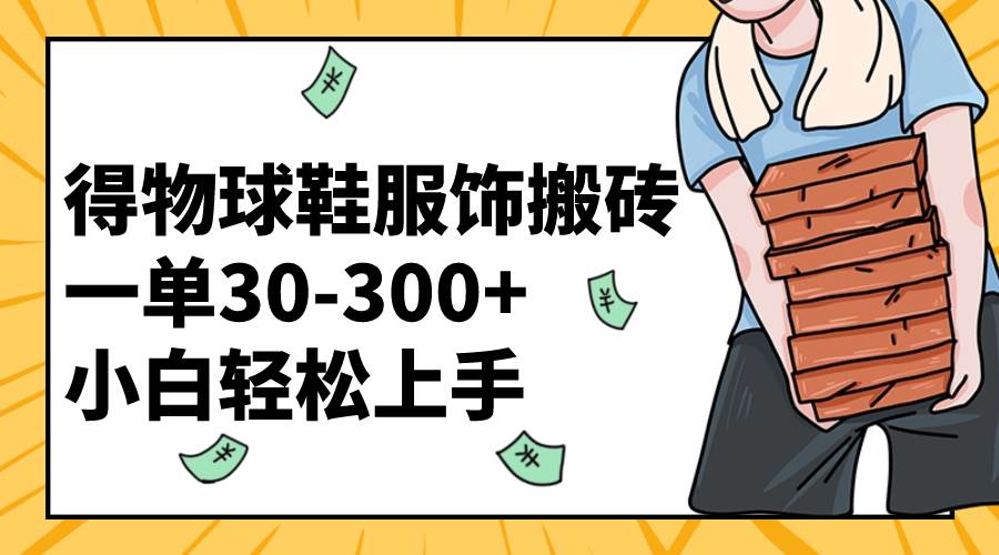 得物球鞋服饰搬砖一单30-300+ 小白轻松上手-网创社区