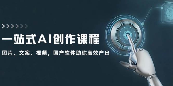 一站式AI创作课程：图片、文案、视频，国产软件助你高效产出-网创社区