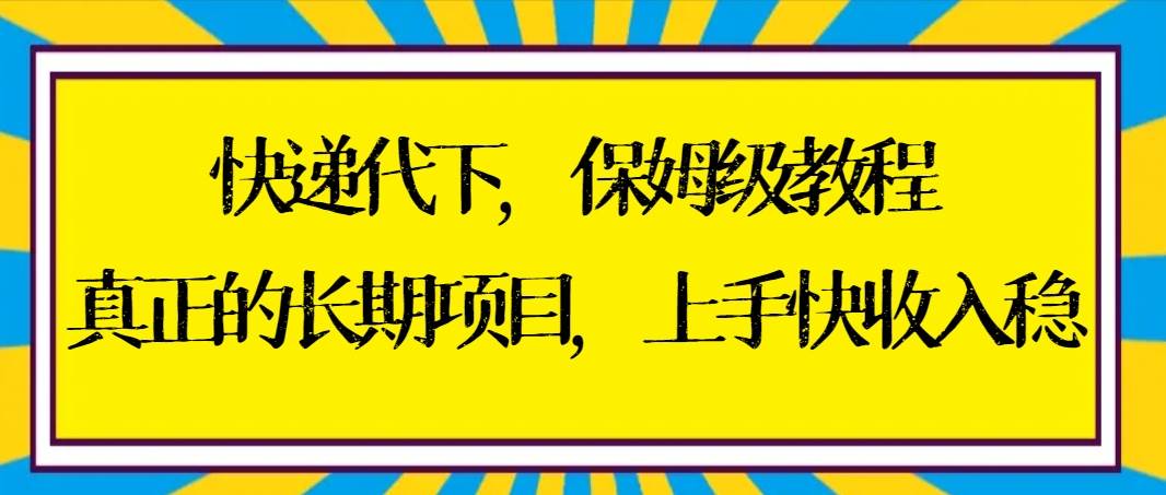快递代下保姆级教程，真正的长期项目，上手快收入稳【实操+渠道】-网创社区