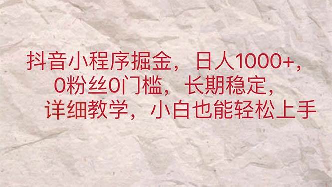 抖音小程序掘金，日人1000+，0粉丝0门槛，长期稳定，小白也能轻松上手-网创社区