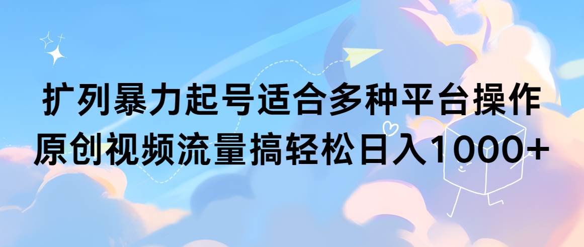 扩列暴力起号适合多种平台操作原创视频流量搞轻松日入1000+-网创社区