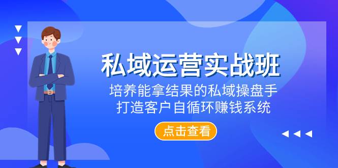 私域运营实战班，培养能拿结果的私域操盘手，打造客户自循环赚钱系统-网创社区