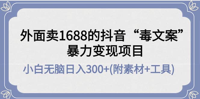外面卖1688抖音“毒文案”项目-网创社区