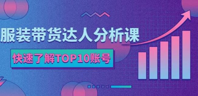服装带货达人分析课：带你快速了解TOP10账号，玩转服装行业-网创社区