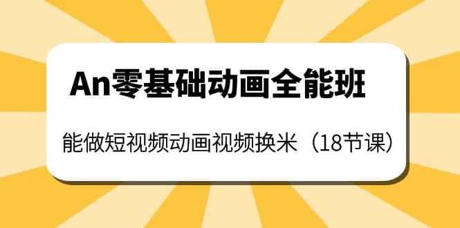 An零基础动画全能班：能做短视频动画视频换米（18节课）-网创社区