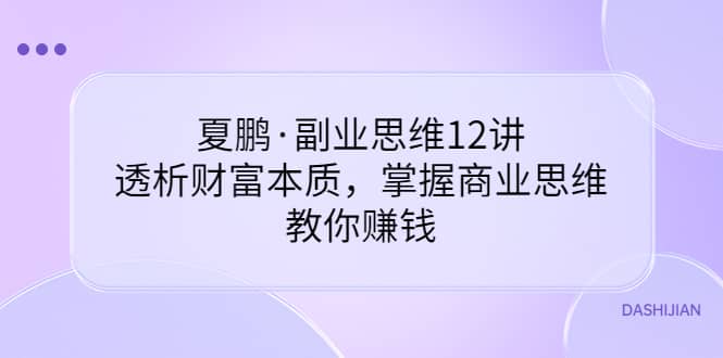 副业思维12讲，透析财富本质，掌握商业思维，教你赚钱-网创社区
