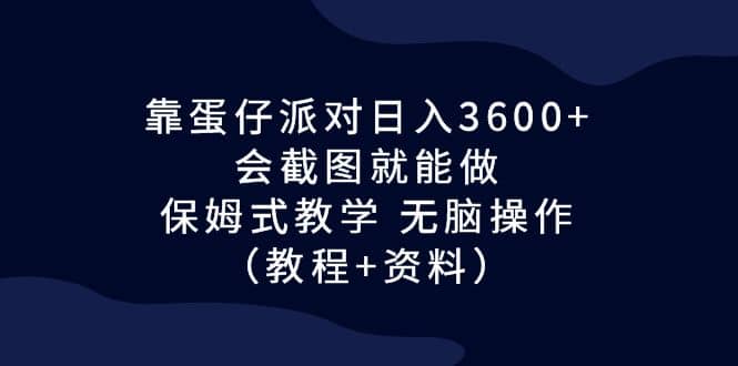 靠蛋仔派对日入3600+，会截图就能做，保姆式教学 无脑操作（教程+资料）-网创社区
