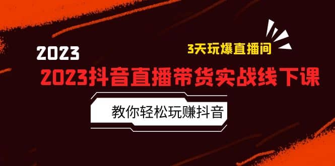 2023抖音直播带货实战线下课：教你轻松玩赚抖音，3天玩爆·直播间-网创社区