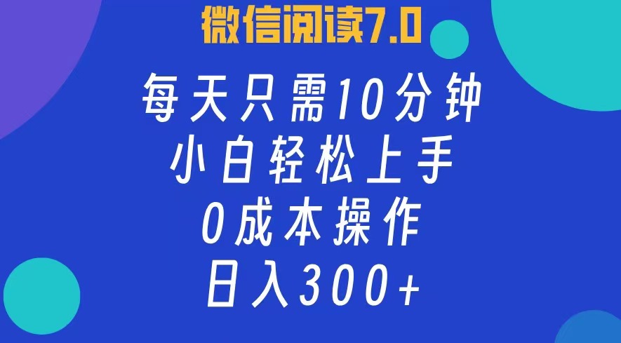 微信阅读7.0，每日10分钟，日收入300+，0成本小白轻松上手-网创社区