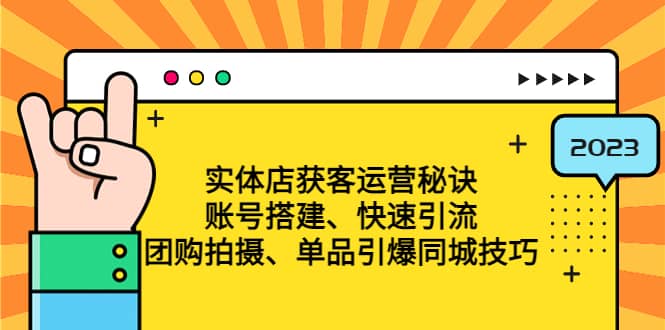 实体店获客运营秘诀：账号搭建-快速引流-团购拍摄-单品引爆同城技巧 等等-网创社区