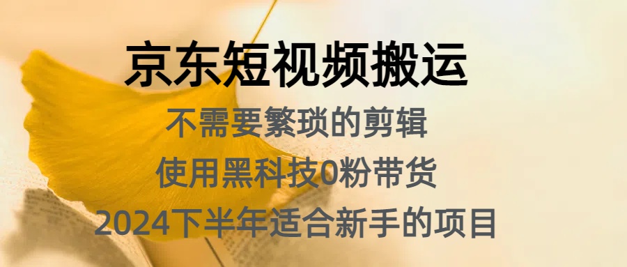京东短视频搬运，不需要繁琐的剪辑，使用黑科技0粉带货，2024下半年新手适合的项目，抓住机会赶紧冲-网创社区