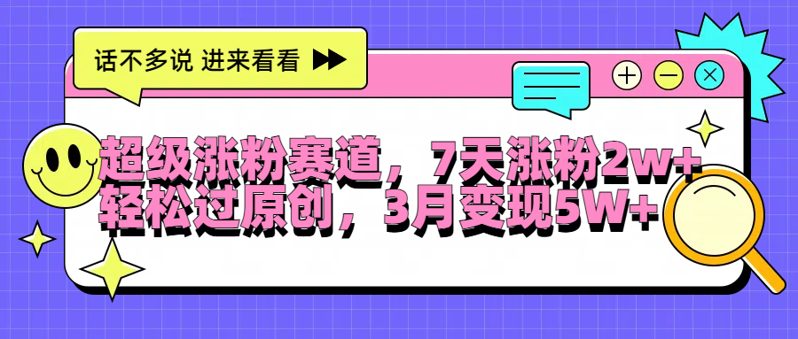 超级涨粉赛道，每天半小时，7天涨粉2W+，轻松过原创，3月变现5W+-网创社区