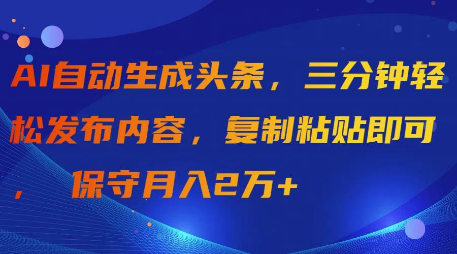 AI自动生成头条，三分钟轻松发布内容，复制粘贴即可， 保守月入2万+-网创社区