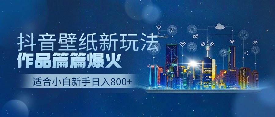 抖音壁纸号新玩法，作品篇篇爆火，日收益500+-网创社区