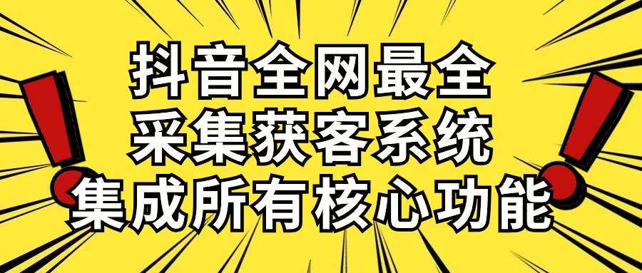 抖音全网最全采集获客系统，集成所有核心功能，日引500+-网创社区