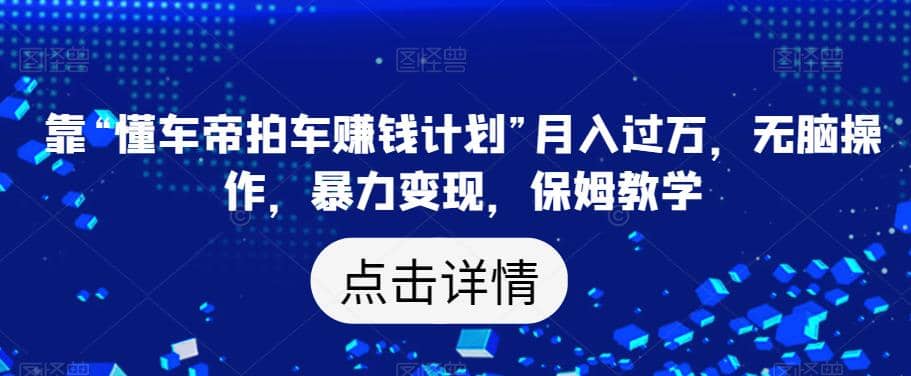 靠“懂车帝拍车赚钱计划”月入过万，无脑操作，暴力变现，保姆教学【揭秘】-网创社区