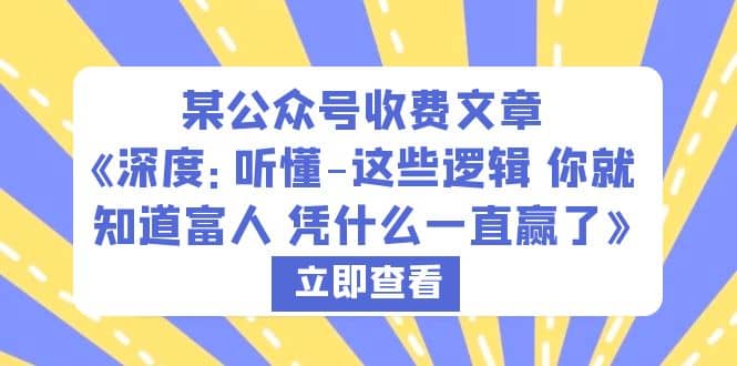 某公众号收费文章《深度：听懂-这些逻辑 你就知道富人 凭什么一直赢了》-网创社区