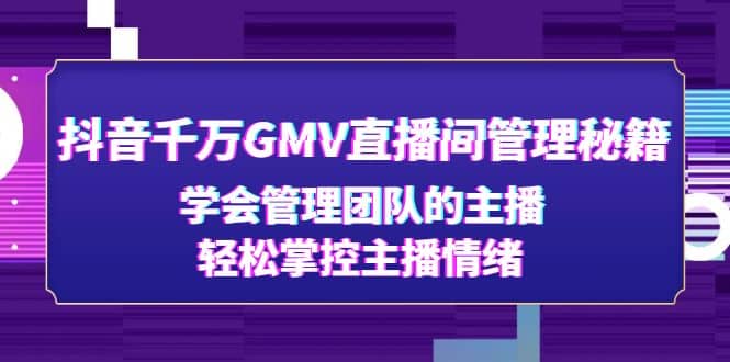 抖音千万GMV直播间管理秘籍：学会管理团队的主播，轻松掌控主播情绪-网创社区