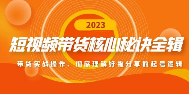 短视频带货核心秘诀全辑：带货实战操作，彻底理解好物分享的起号逻辑-网创社区
