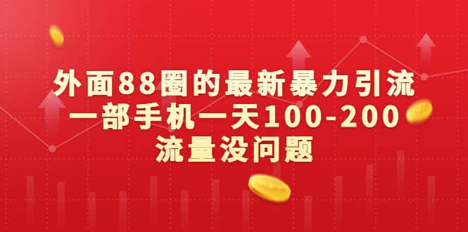 外面88圈的最新暴力引流，一部手机一天100-200流量没问题-网创社区