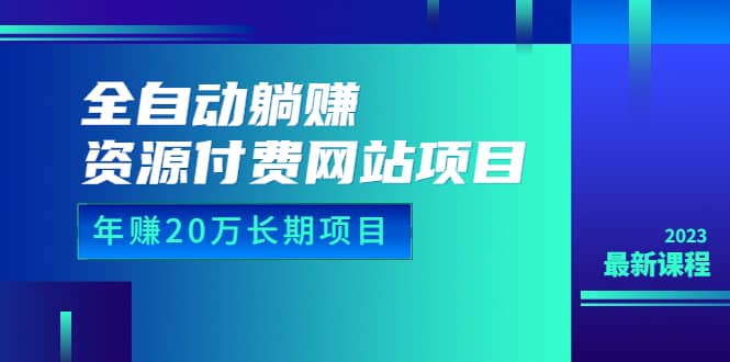全自动躺赚资源付费网站项目：年赚20万长期项目（详细教程+源码）23年更新-网创社区