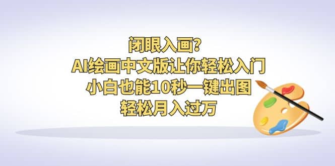 闭眼入画？AI绘画中文版让你轻松入门！小白也能10秒一键出图，轻松月入过万-网创社区