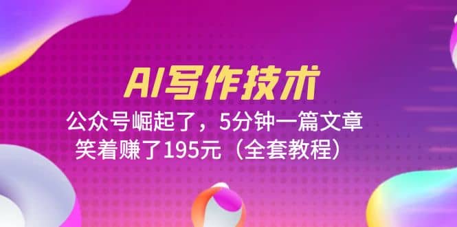 AI写作技术：公众号崛起了，5分钟一篇文章，笑着赚了195元（全套教程）-网创社区