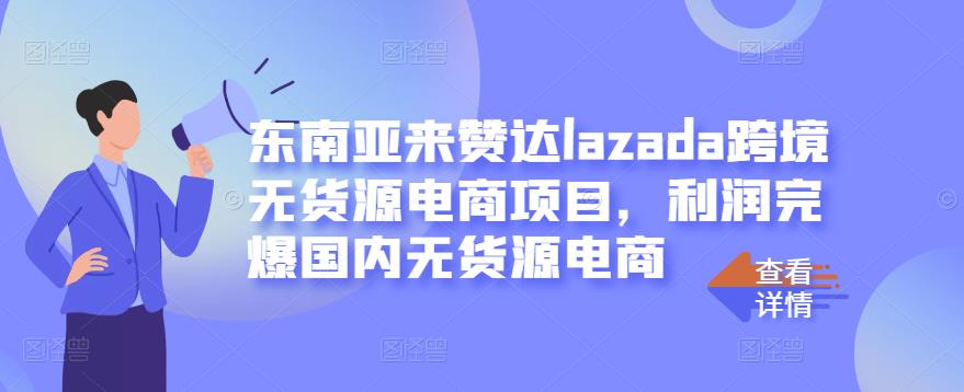 东南亚来赞达lazada跨境无货源电商项目，利润完爆国内无货源电商-网创社区