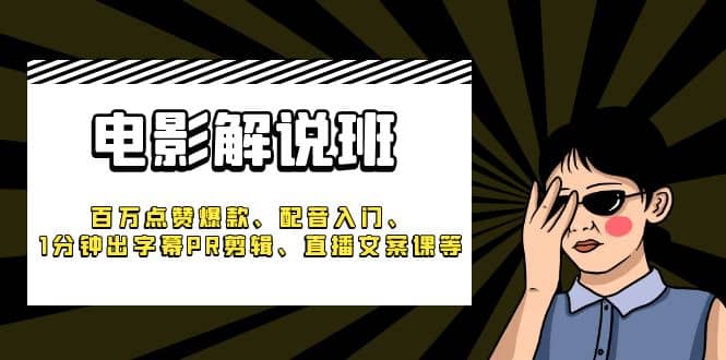 《电影解说班》百万点赞爆款、配音入门、1分钟出字幕PR剪辑、直播文案课等-网创社区