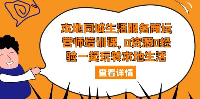 本地同城生活服务商运营师培训课，0资源0经验一起玩转本地生活-网创社区
