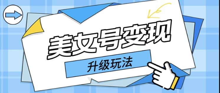 日入500+美女号变现最新升级玩法（详细实操教程）-网创社区