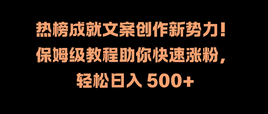 热榜成就文案创作新势力！保姆级教程助你快速涨粉，轻松日入 500+-网创社区