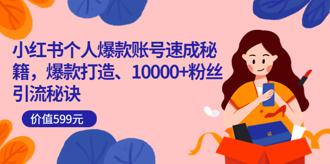 小红书个人爆款账号速成秘籍，爆款打造、10000+粉丝引流秘诀（价值599）-网创社区